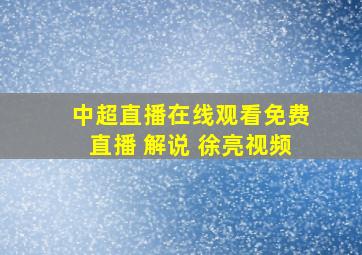 中超直播在线观看免费直播 解说 徐亮视频